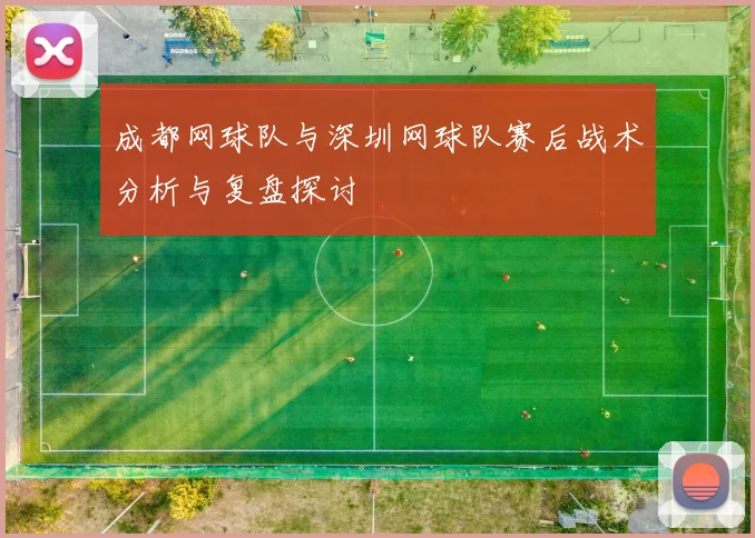 成都网球队与深圳网球队赛后战术分析与复盘探讨