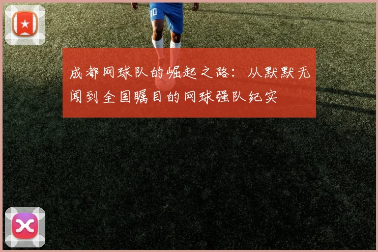 成都网球队的崛起之路：从默默无闻到全国瞩目的网球强队纪实