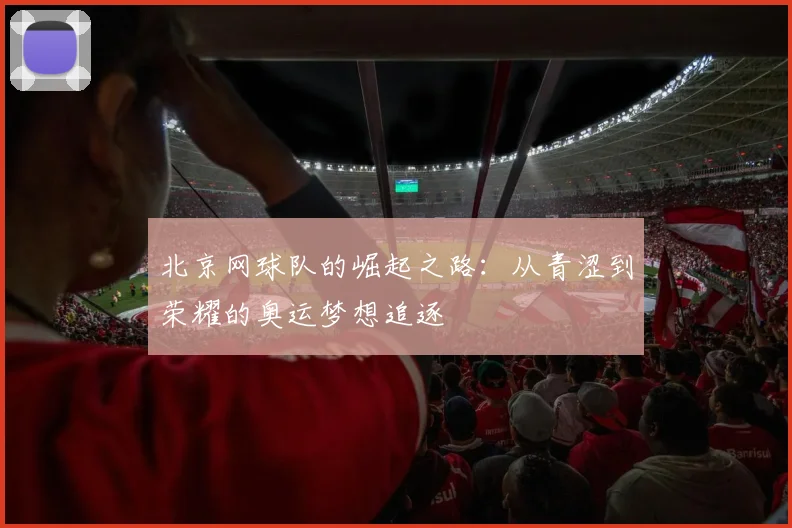 北京网球队的崛起之路：从青涩到荣耀的奥运梦想追逐