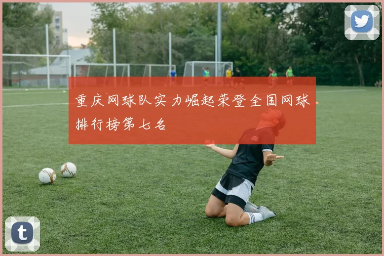 重庆网球队实力崛起荣登全国网球排行榜第七名