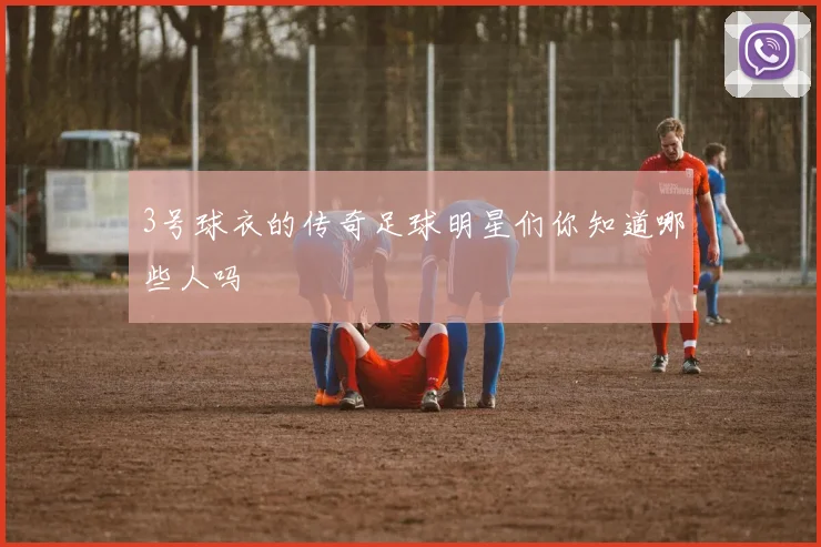 3号球衣的传奇足球明星们你知道哪些人吗