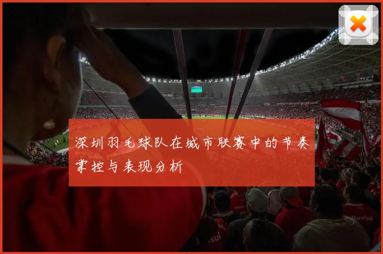 深圳羽毛球队在城市联赛中的节奏掌控与表现分析