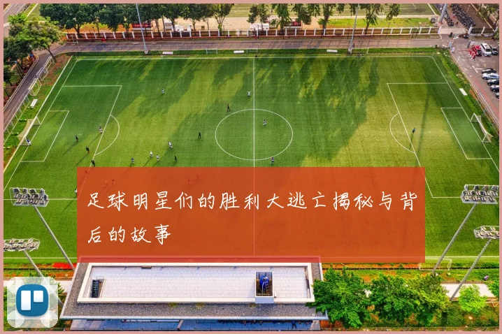 足球明星们的胜利大逃亡揭秘与背后的故事
