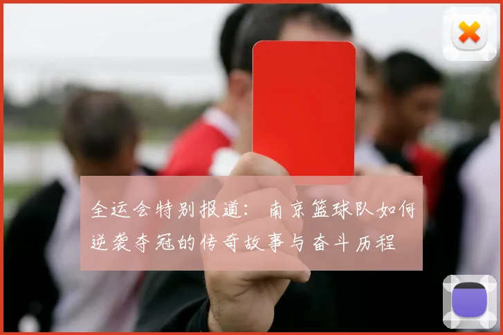 全运会特别报道：南京篮球队如何逆袭夺冠的传奇故事与奋斗历程