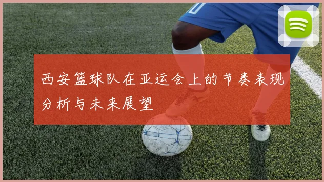 西安篮球队在亚运会上的节奏表现分析与未来展望
