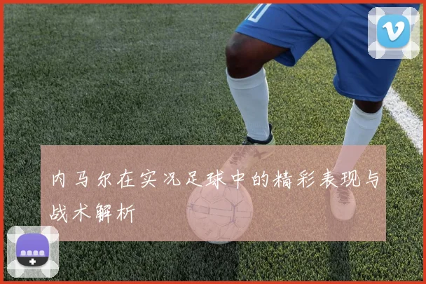 内马尔在实况足球中的精彩表现与战术解析