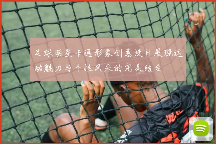 足球明星卡通形象创意设计展现运动魅力与个性风采的完美结合