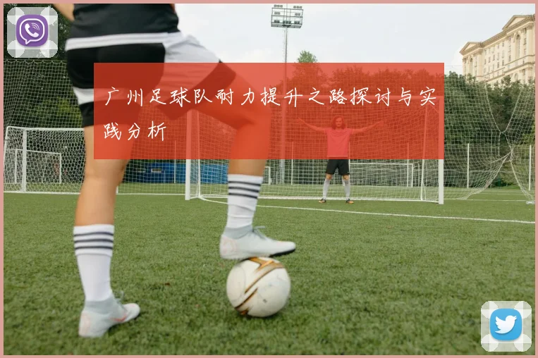 广州足球队耐力提升之路探讨与实践分析