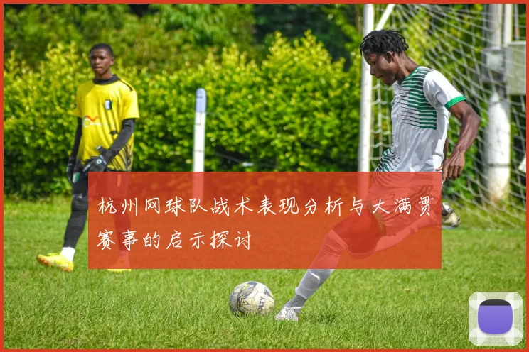 杭州网球队战术表现分析与大满贯赛事的启示探讨