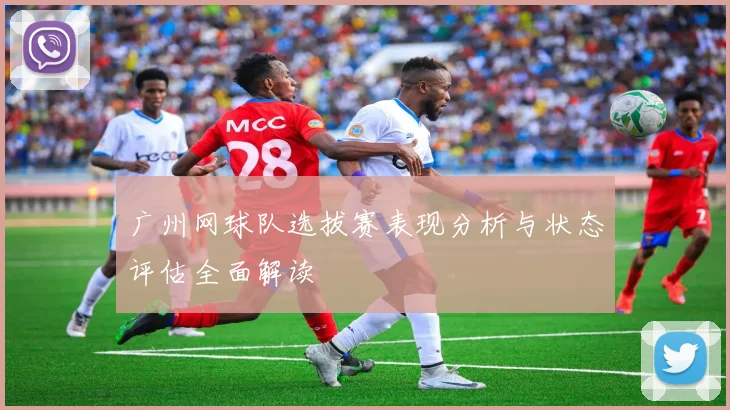 广州网球队选拔赛表现分析与状态评估全面解读