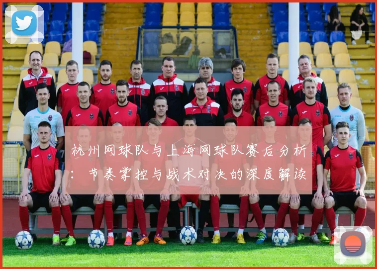 杭州网球队与上海网球队赛后分析：节奏掌控与战术对决的深度解读