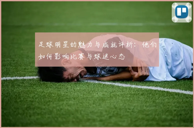 足球明星的魅力与成就评析：他们如何影响比赛与球迷心态