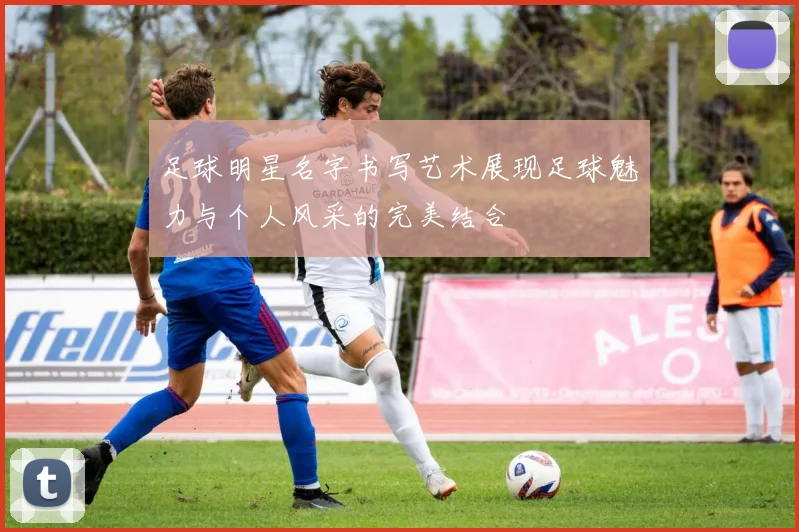 足球明星名字书写艺术展现足球魅力与个人风采的完美结合
