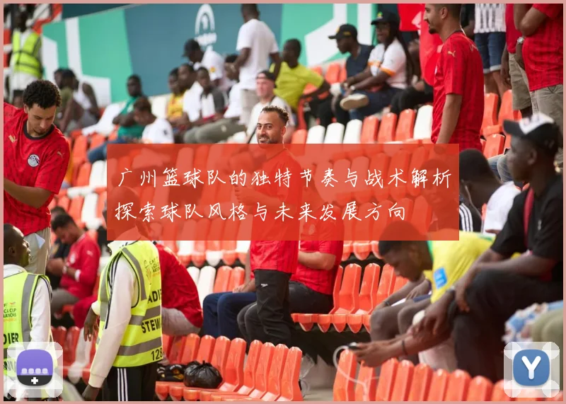 广州篮球队的独特节奏与战术解析探索球队风格与未来发展方向
