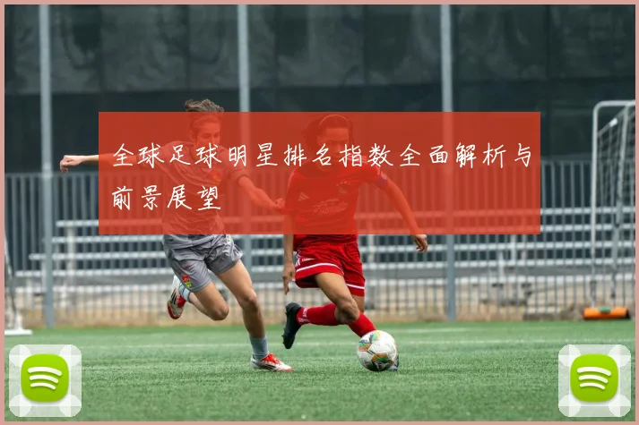 全球足球明星排名指数全面解析与前景展望