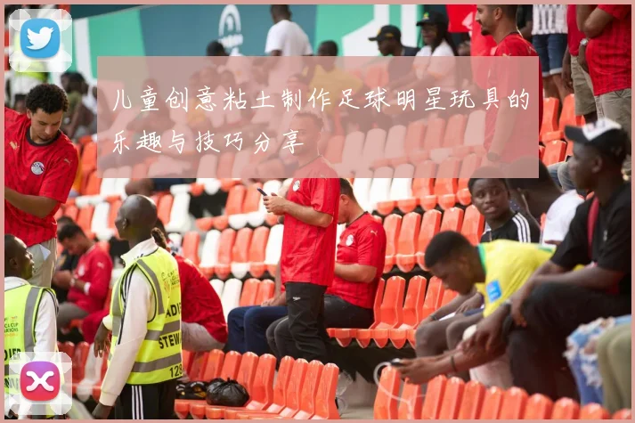 儿童创意粘土制作足球明星玩具的乐趣与技巧分享