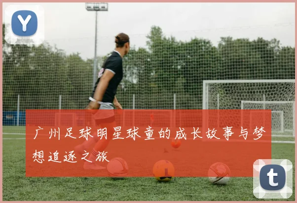 广州足球明星球童的成长故事与梦想追逐之旅