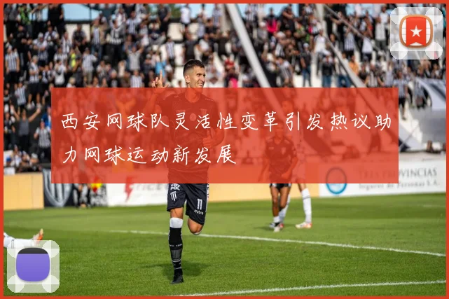 西安网球队灵活性变革引发热议助力网球运动新发展