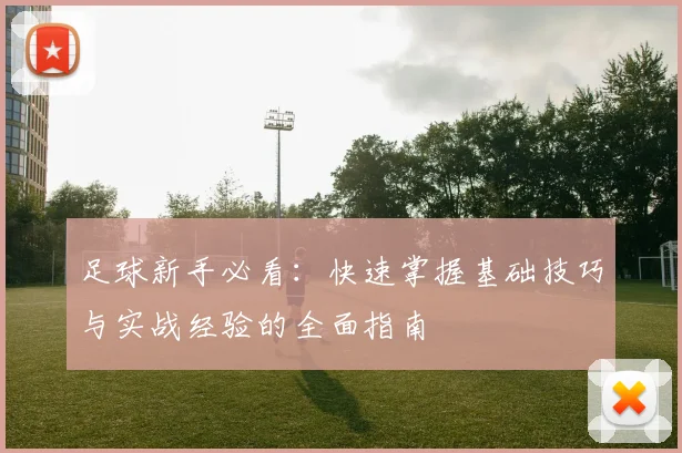 足球新手必看：快速掌握基础技巧与实战经验的全面指南