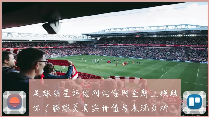 足球明星评估网站官网全新上线助你了解球员真实价值与表现分析
