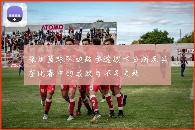 深圳篮球队边路渗透战术分析及其在比赛中的成效与不足之处