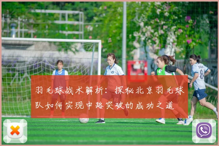 羽毛球战术解析：探秘北京羽毛球队如何实现中路突破的成功之道