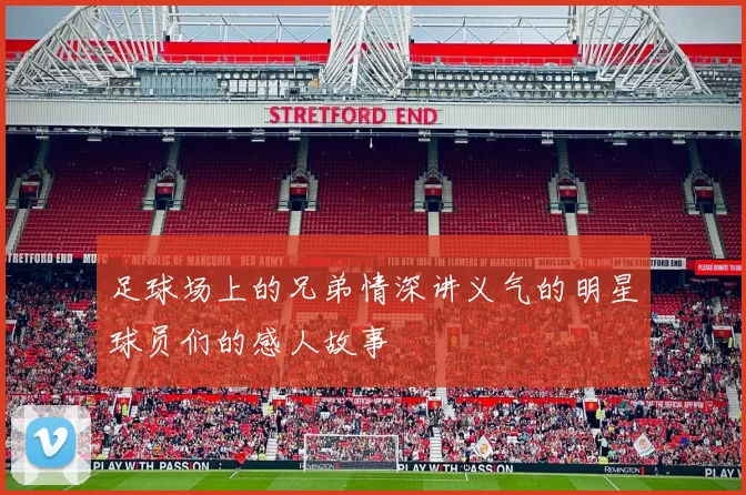 足球场上的兄弟情深讲义气的明星球员们的感人故事