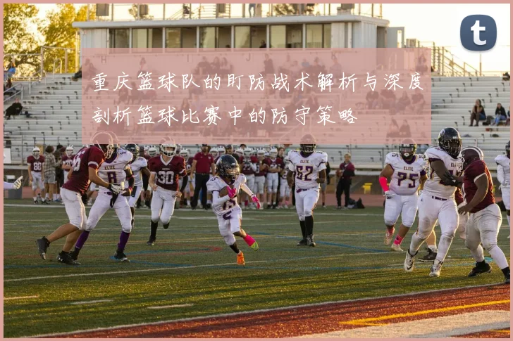 重庆篮球队的盯防战术解析与深度剖析篮球比赛中的防守策略