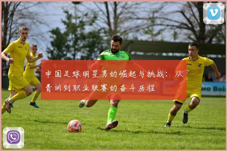 中国足球明星男的崛起与挑战：从青训到职业联赛的奋斗历程