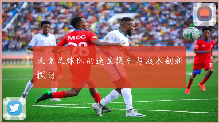 北京足球队的速度提升与战术创新探讨