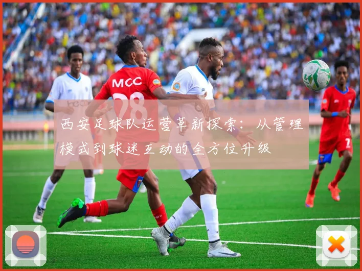西安足球队运营革新探索：从管理模式到球迷互动的全方位升级