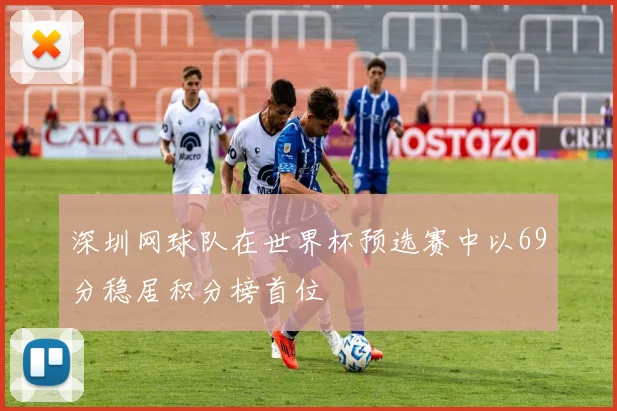 深圳网球队在世界杯预选赛中以69分稳居积分榜首位