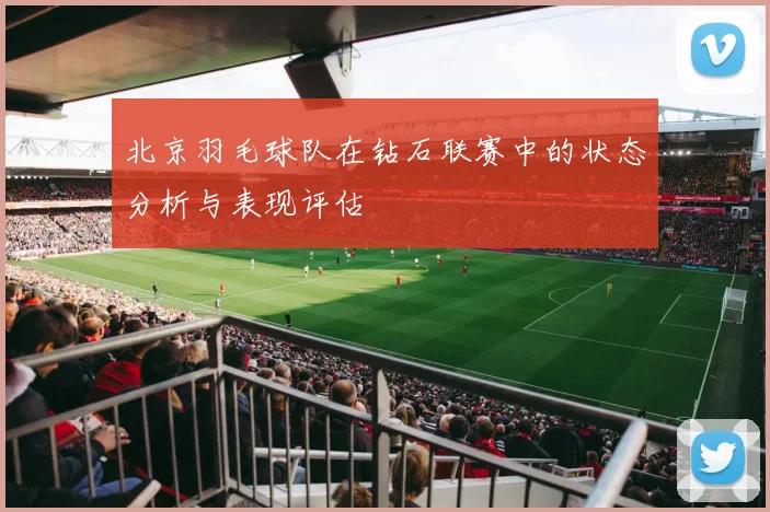 北京羽毛球队在钻石联赛中的状态分析与表现评估