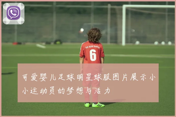 可爱婴儿足球明星球服图片展示小小运动员的梦想与活力